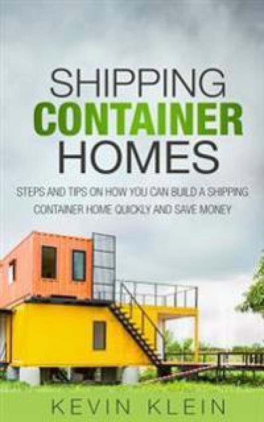 Shipping Container Homes: Steps and Tips on How You Can Build a Shipping Container Home Quickly and Save Money