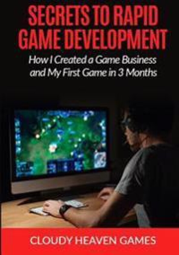 Secrets to Rapid Game Development: Secrets to Rapid Game Development: How I Created a Game Business and My First Game in 3 Months