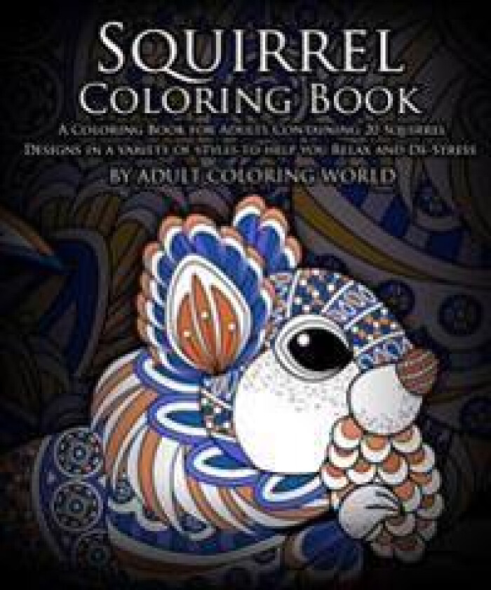 Squirrel Coloring Book: A Coloring Book for Adults Containing 20 Squirrel Designs in a Variety of Styles to Help You Relax and de-Stress
