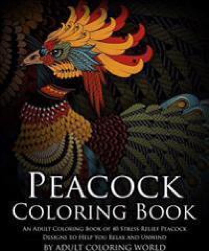 Peacock Coloring Book: An Adult Coloring Book of 40 Stress Relief Peacock Designs to Help You Relax and Unwind