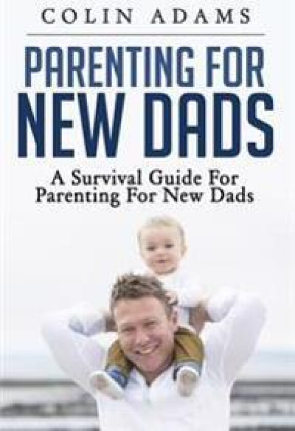 Parenting for New Dads: A Survival Guide for Parenting for New Dads