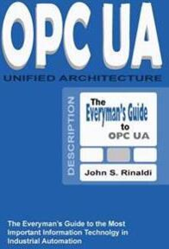 Opc Ua - Unified Architecture: The Everyman's Guide to the Most Important Information Technology in Industrial Automation