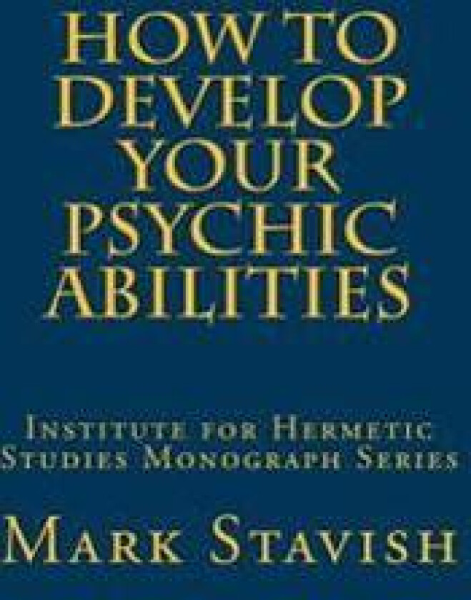 How to Develop Your Psychic Abilities: Institute for Hermetic Studies Monograph Series