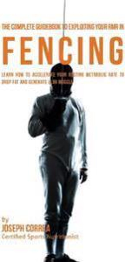 The Complete Guidebook to Exploiting Your Rmr in Fencing: Learn How to Accelerate Your Resting Metabolic Rate to Drop Fat and Generate Lean Muscle
