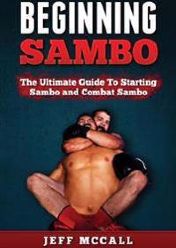 Sambo: The Ultimate Guide to Starting Sambo and Combat Sambo