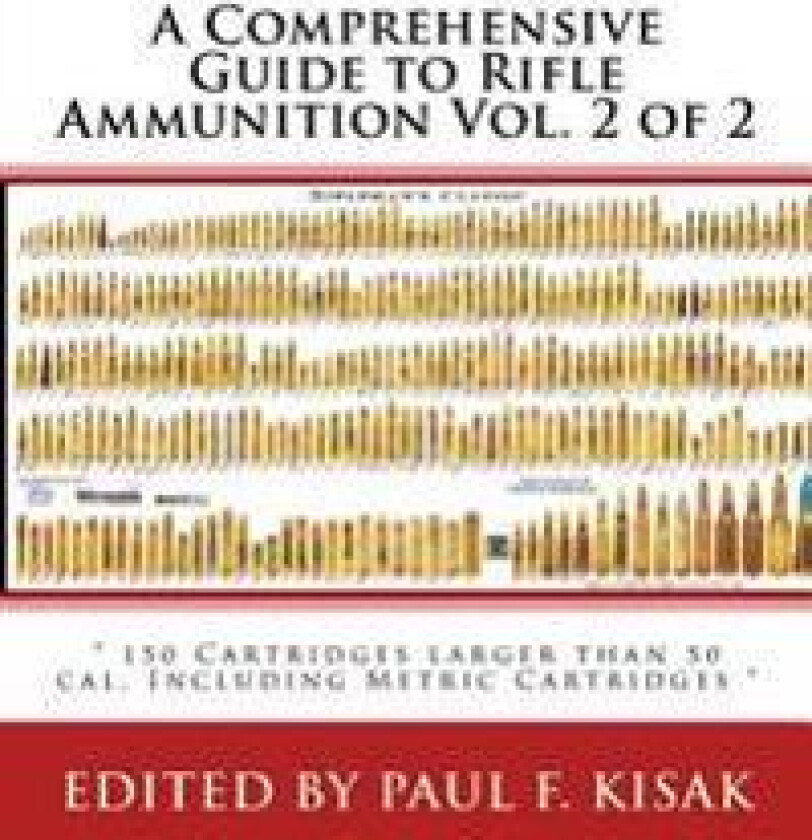 A Comprehensive Guide to Rifle Ammunition Vol. 2 of 2: ' 150 Cartridges larger than 50 cal. Including Metric Cartridges '