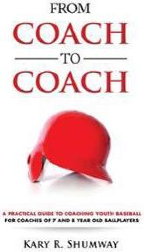 From Coach to Coach: A Practical Guide to Coaching Youth Baseball for Coaches of 7 and 8-Year-Old Ballplayers