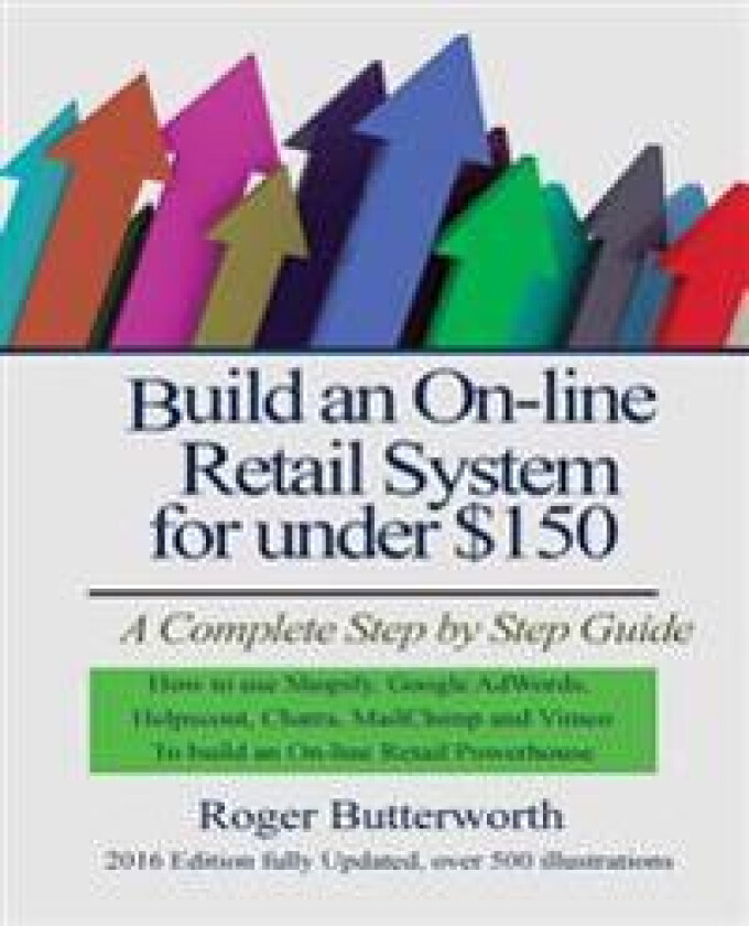 Build an Online Retail System for Under $150: A Complete Step by Step Guide on How to Use Shopify, Google Adwords, Helpscout, Chatra, Mailchimp and Vi