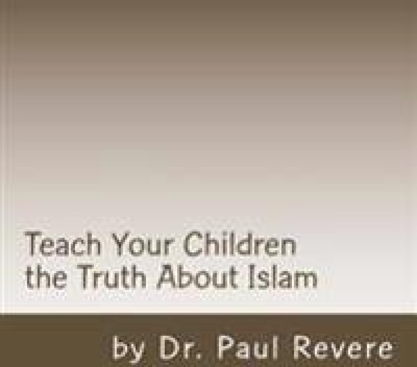 Teach Your Children the Truth about Islam: Parents & Teachers: Safeguard Your Families Against Miseducated Media & Apologist Educators