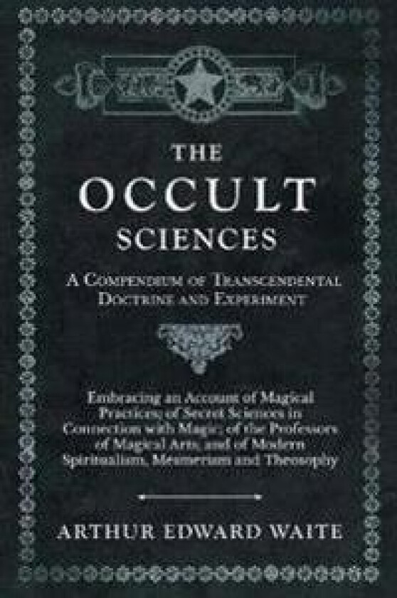 The Occult Sciences - A Compendium of Transcendental Doctrine and Experiment;Embracing an Account of Magical Practices; of Secret Sciences in