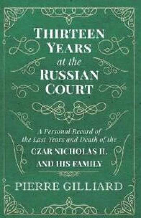 Thirteen Years at the Russian Court - A Personal Record of the Last Years and Death of the Czar Nicholas II. and his Family