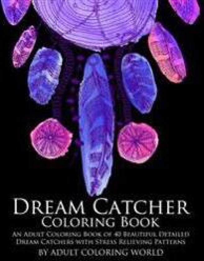 Dream Catcher Coloring Book: An Adult Coloring Book of 40 Beautiful Detailed Dream Catchers with Stress Relieving Patterns
