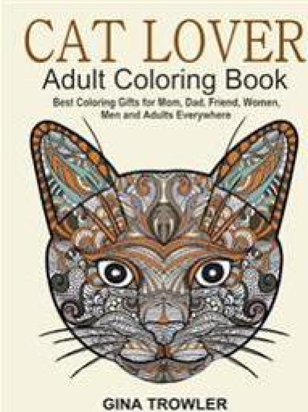 Cat Lover: Adult Coloring Book: Best Coloring Gifts for Mom, Dad, Friend, Women, Men and Adults Everywhere: Beautiful Cats - Stress Relieving Patterns