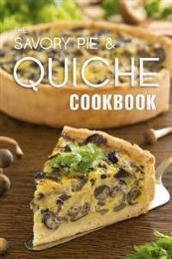 The Savory Pie & Quiche Cookbook: The 50 Most Delicious Savory Pie & Quiche Recipes