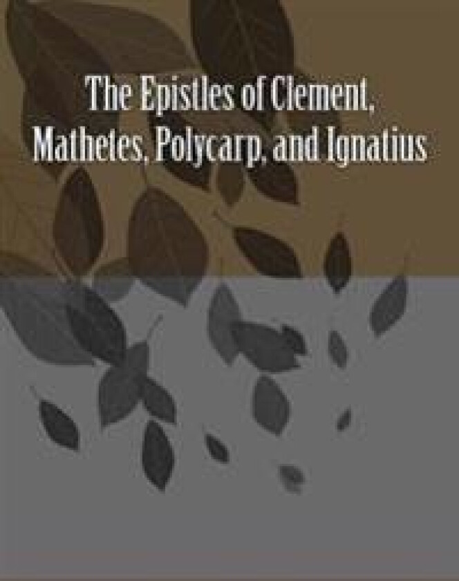 The Epistles of Clement, Mathetes, Polycarp, and Ignatius