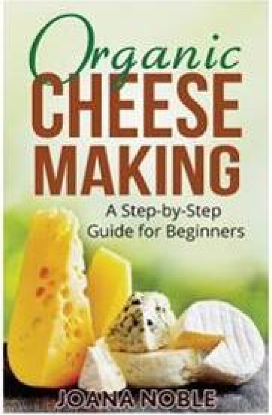 Organic Cheese Making: A Step-By-Step Guide for Beginners