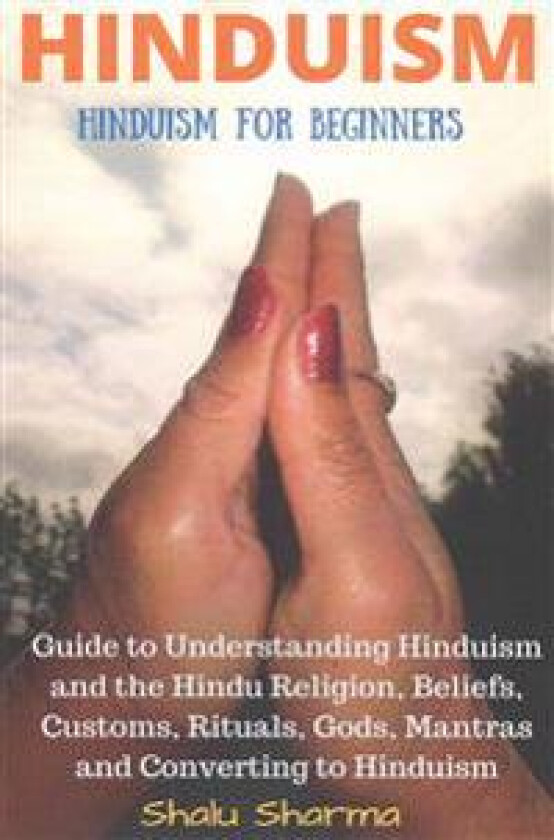 Hinduism: Hinduism for Beginners: Guide to Understanding Hinduism and the Hindu Religion, Beliefs, Customs, Rituals, Gods, Mantr