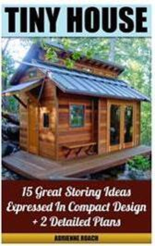 Tiny House 15 Great Storing Ideas Expressed in Compact Design + 2 Detailed Plans: (Tiny House Living, Tiny House Plans, Tiny House Designs, Declutter