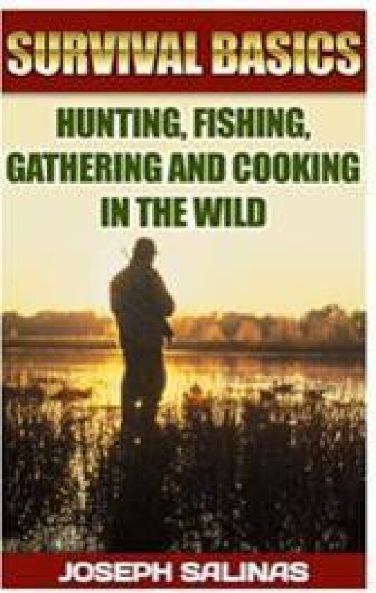 Survival Basics Hunting, Fishing, Gathering and Cooking in the Wild: (Survival Handbook, How to Survive, Survival Preparedness, Bushcraft, Bushcraft S