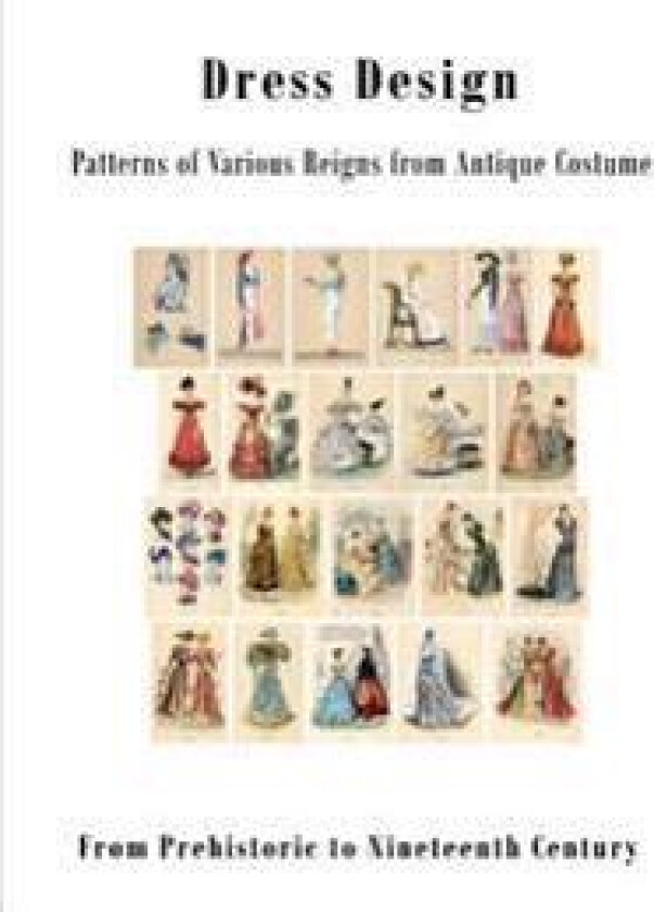 Dress Design: Patterns of Various Reigns from Antique Costume