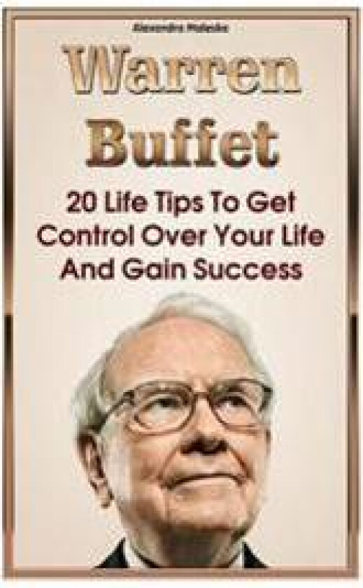 Warren Buffett: 20 Life Tips to Get Control Over Your Life and Gain Success: (Warren Buffet Biography, Business Success, the Essays of