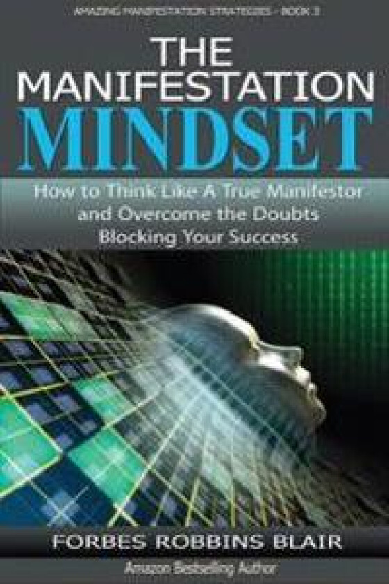 The Manifestation Mindset: How to Think Like A True Manifestor and Overcome the Doubts Blocking Your Success