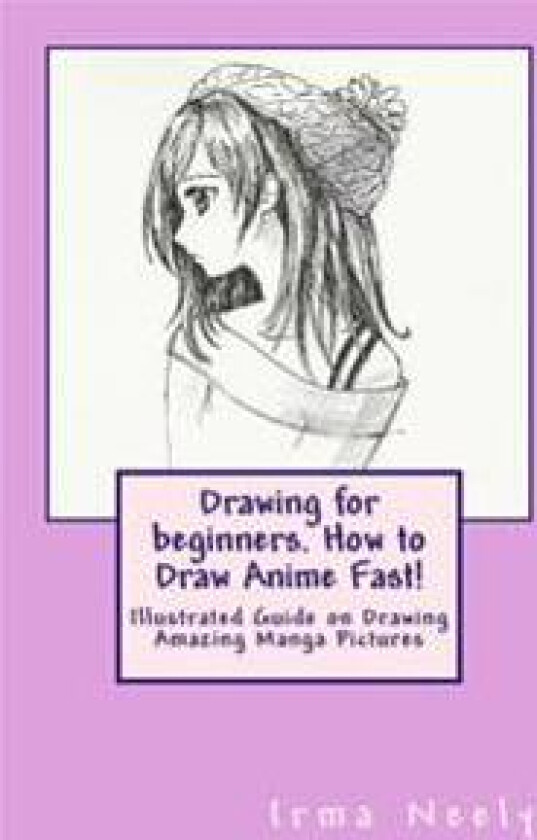 Drawing for Beginners. How to Draw Anime Fast!: Illustrated Guide on Drawing Amazing Manga Pictures