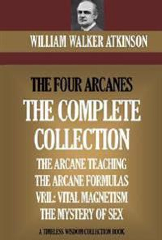 The Four Arcanes: The Complete Arcane Collection of Four Books (the Arcane Teaching, Arcane Formulas, Vril & the Mystery of Sex)