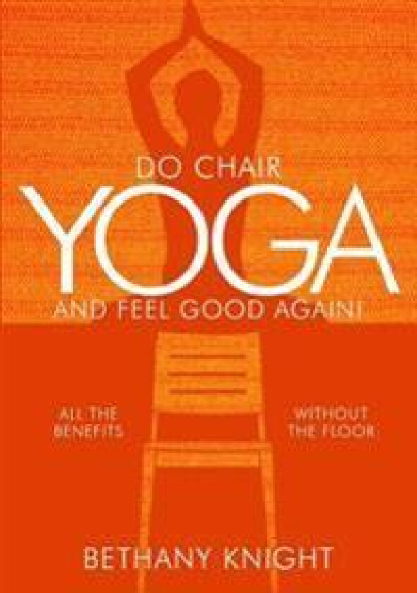 Do Chair Yoga and Feel Good Again: All the Benefits Without the Floor