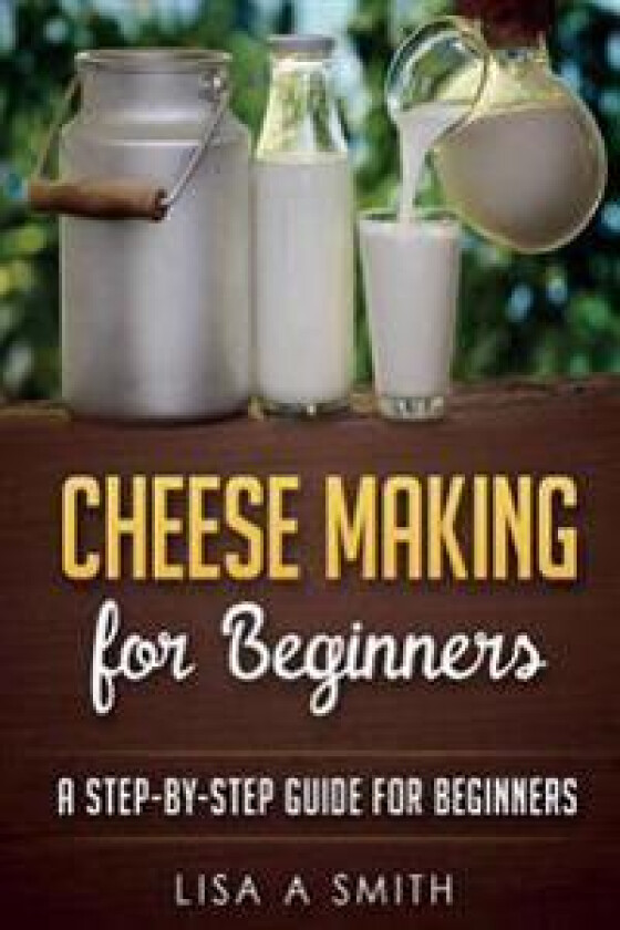 Cheese Making for Beginners: A Step-By-Step Guide for Beginners