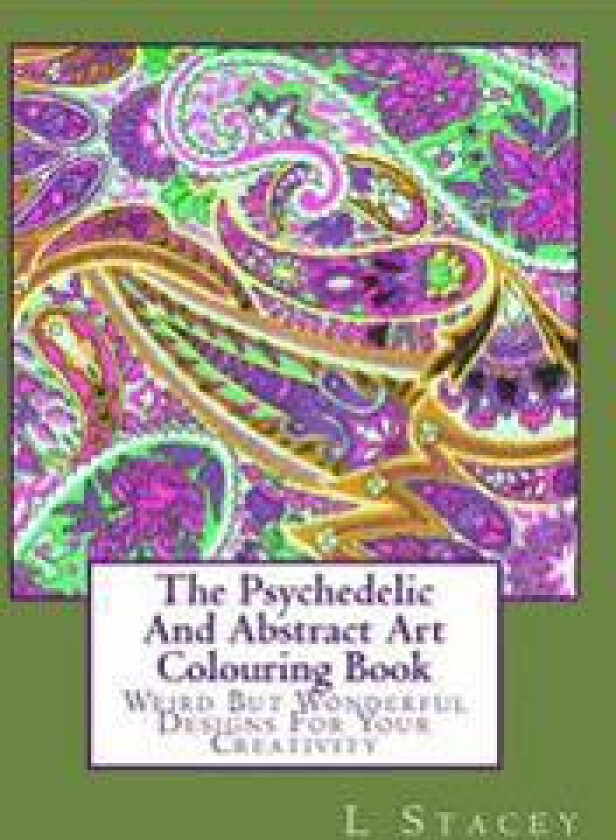 The Psychedelic and Abstract Art Colouring Book: Weird But Wonderful Designs for Your Creativity