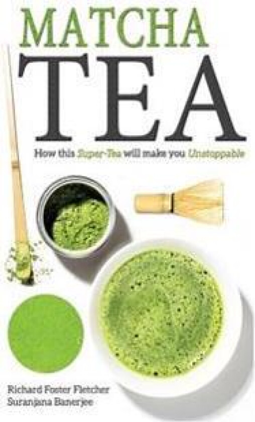 Matcha Tea: How this Super-Tea will make you Unstoppable