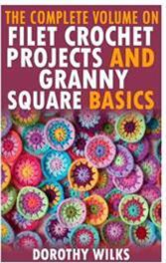 The Complete Volume on Filet Crochet Projects and Granny Square Basics