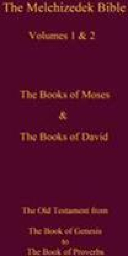 The Melchizedek Bible, Volumes 1& 2 the Books of Moses and David: The Book of Genesis to the Book of Proverbs