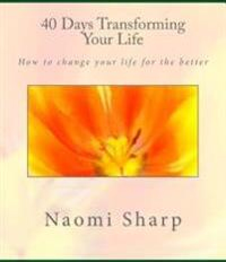 40 Days Transforming Your Life: How to Change You Life for the Better