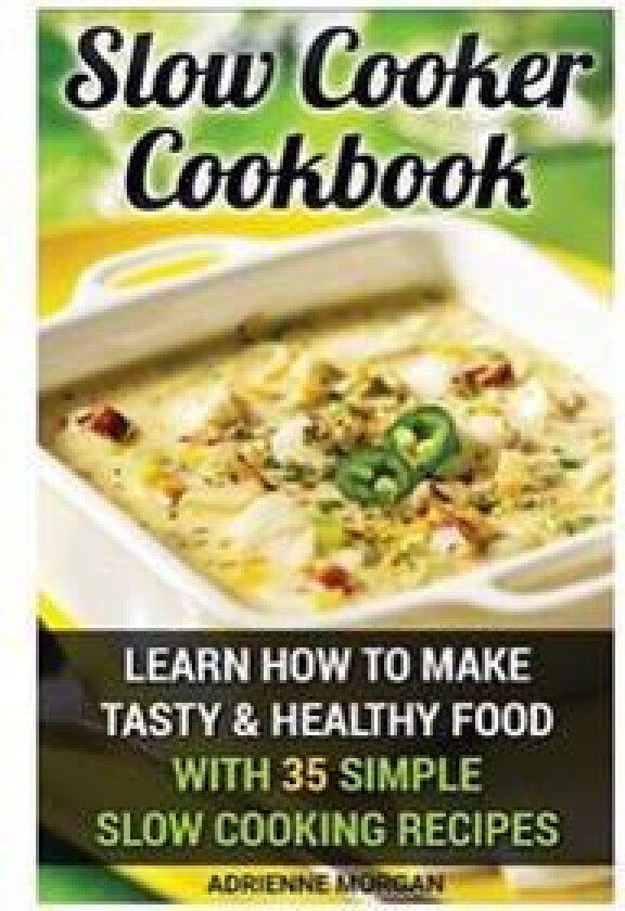 Slow Cooker Cookbook: Learn How to Make Tasty & Healthy Food with 35 Simple Slow Cooking Recipes: (Easy Recipes, Crockpot, Crockpot Recipes,
