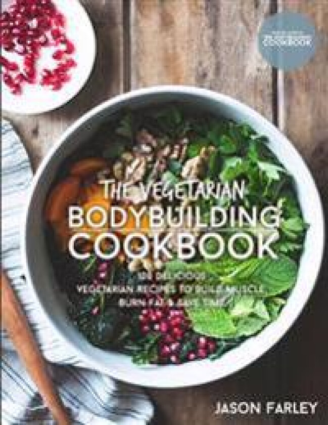 The Vegetarian Bodybuilding Cookbook: 100 Delicious Vegetarian Recipes to Build Muscle, Burn Fat & Save Time