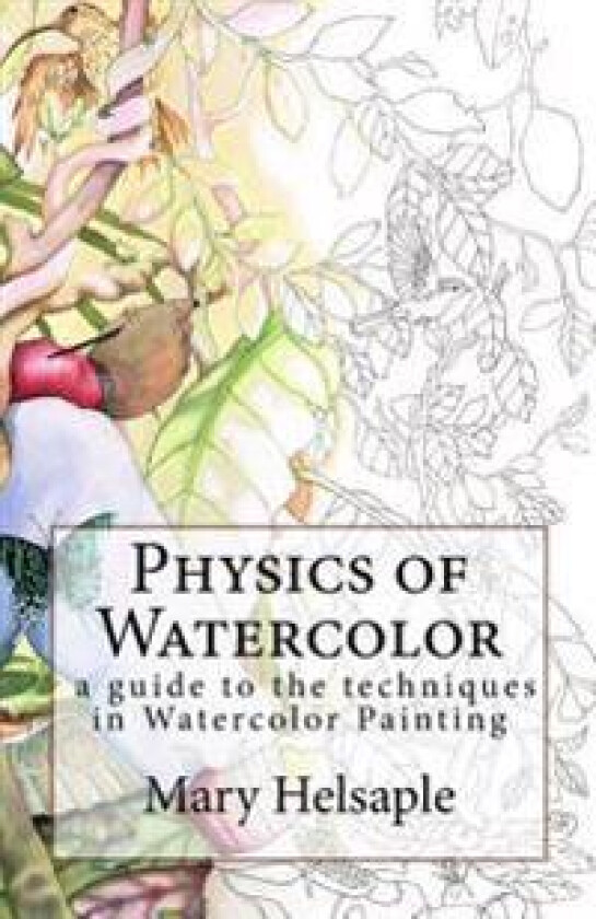 Physics of Watercolor: A Guide That Describes the Physical Properties and Techniques of Watercolor Painting.