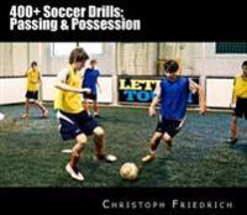 400+ Soccer Drills: Passing & Possession: Soccer Football Practice Drills for Youth Coaching & Skills Training