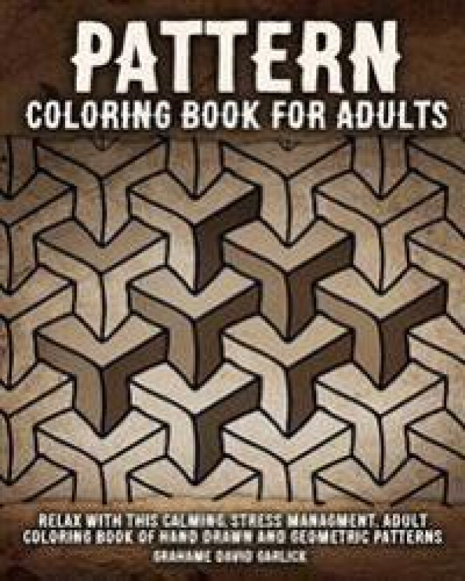 Pattern Coloring Book for Adults: Relax with This Calming, Stress Managment, Adult Coloring Book of Hand Drawn and Geometric Patterns
