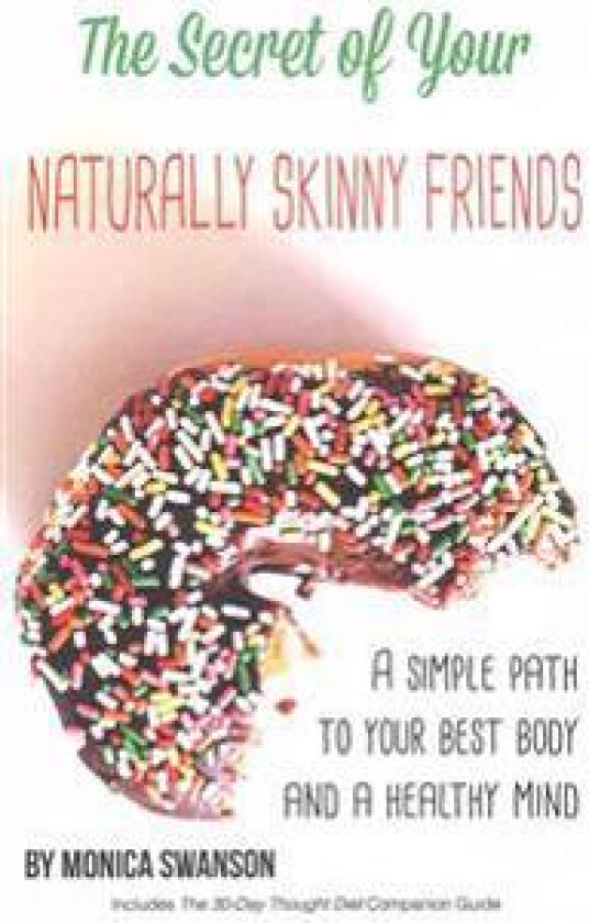 The Secret of Your Naturally Skinny Friends: A Simple Path to Your Best Body and a Healthy Mind