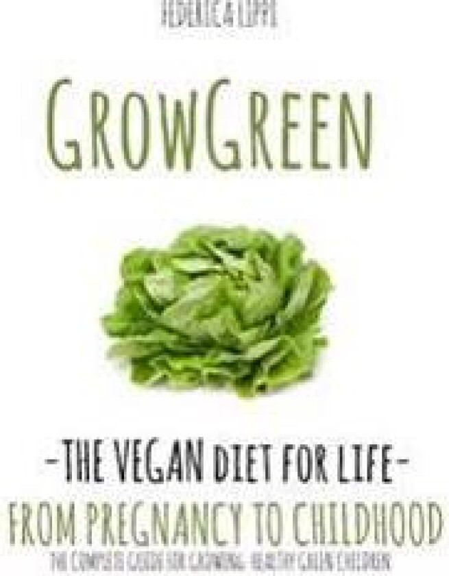 Grow Green-The Vegan Diet for Life- From Pregnacy to Childhood: The Complete Guide for Growing Healthy Green Children