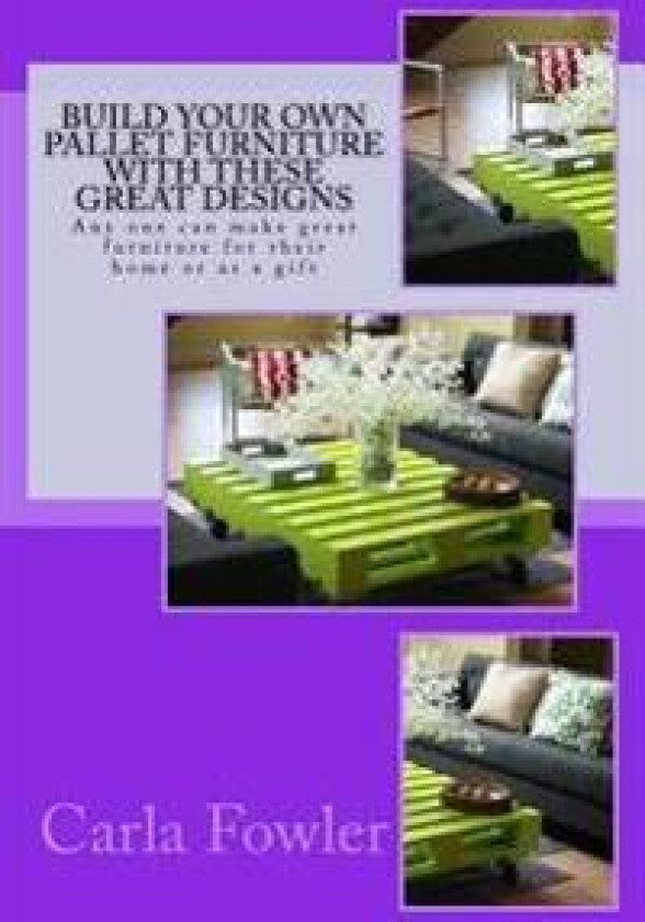 Build Your Own Pallet Furniture with These Great Designs: Any One Can Make Great Furniture for Their Home or as a Gift