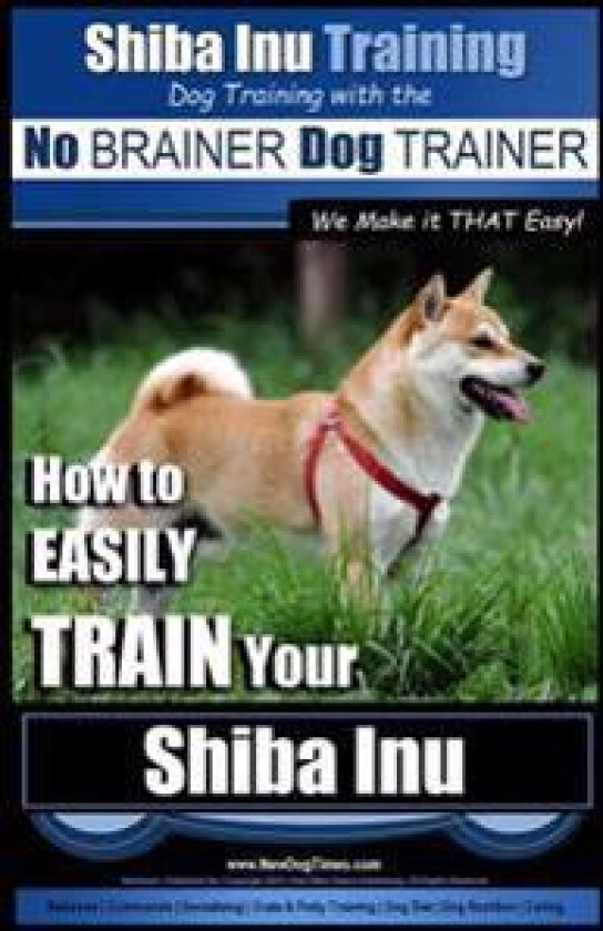 Shiba Inu Training Dog Training with the No BRAINER Dog TRAINER We Make it That Easy!: How to EASILY TRAIN Your Shiba Inu