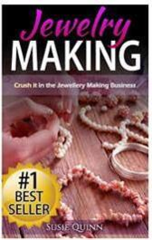 Jewelry Making: Crush It in the Jewelry Making Business (Make Huge Profits by Designing Exquisite Beautiful Jewelry Right in Your Own