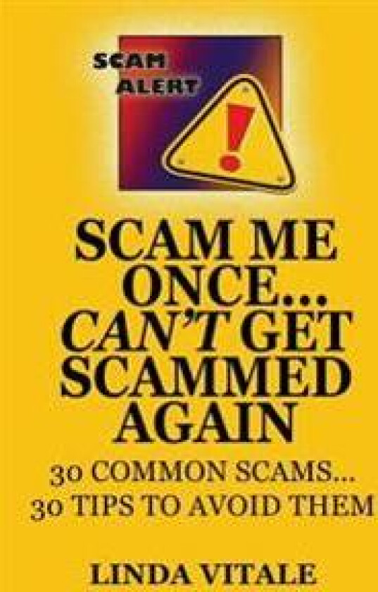 Scam Me Once...Can't Get Scammed Again: 30 Common Scams...30 Tips to Help You Avoid Them