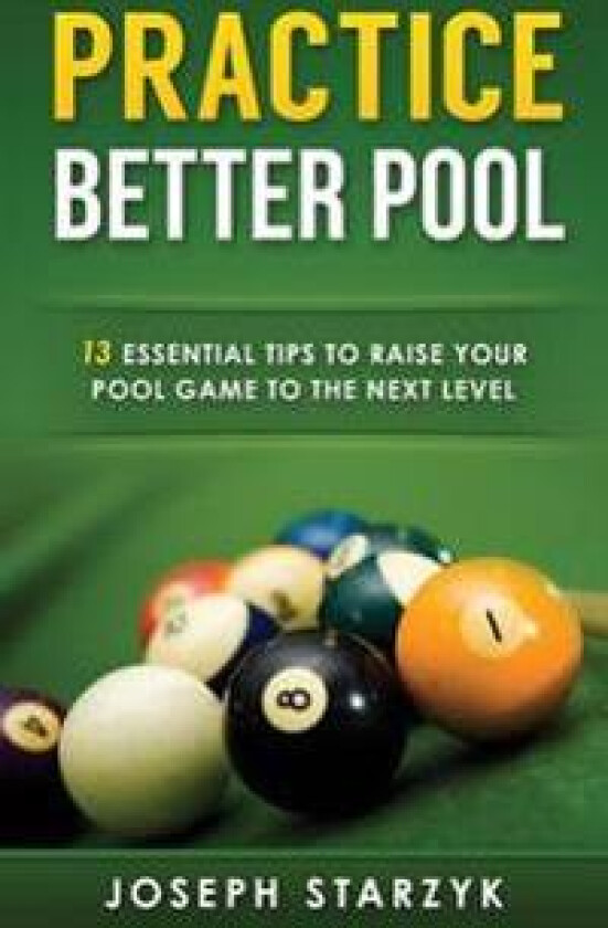 Practice Better Pool: 13 Essential Tips to Raise Your Pool Game to the Next Level