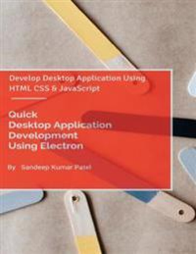 Quick Desktop Application Development Using Electron: Develop Desktop Application Using HTML CSS and JavaScript