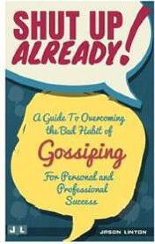 Shut Up Already!: A Guide to Overcoming the Bad Habit of Gossiping for Personal and Professional Success