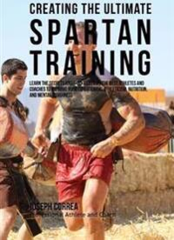 Creating the Ultimate Spartan Training: Learn the Secrets and Tricks Used by the Best Athletes and Coaches to Improve Your Conditioning, Athleticism,